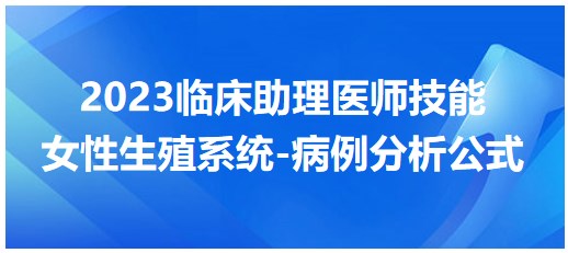 2023臨床助理醫(yī)師技能考點-女性生殖系統(tǒng)