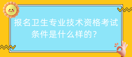 報名衛(wèi)生專業(yè)技術資格考試條件是什么樣的？