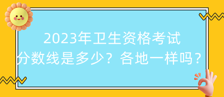 2023年衛(wèi)生資格考試分?jǐn)?shù)線是多少？各地都一樣嗎？