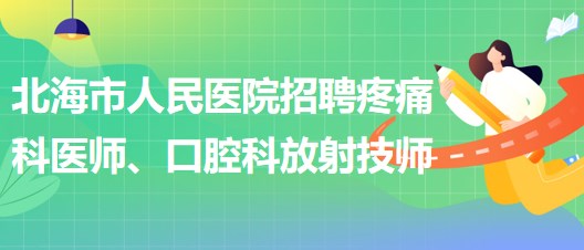 廣西北海市人民醫(yī)院招聘疼痛科醫(yī)師、口腔科放射技師公告