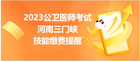 2023公衛(wèi)醫(yī)師考試河南三門峽技能繳費提醒