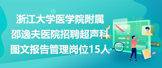 浙江大學醫(yī)學院附屬邵逸夫醫(yī)院招聘超聲科圖文報告管理崗位15人