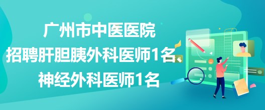 廣州市中醫(yī)醫(yī)院招聘肝膽胰外科醫(yī)師1名、神經(jīng)外科醫(yī)師1名