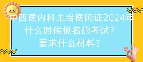 中西醫(yī)內(nèi)科主治醫(yī)師證2024年什么時(shí)候報(bào)名的考試？要求什么材料？