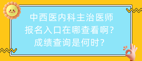 中西醫(yī)內(nèi)科主治醫(yī)師報(bào)名入口在哪查看?。砍煽?jī)查詢是何時(shí)？