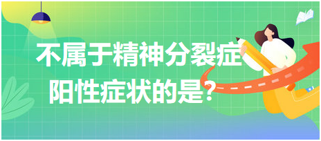 不屬于精神分裂癥陽(yáng)性癥狀的是？