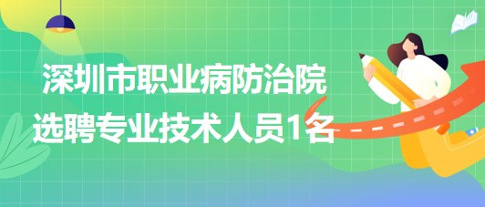 深圳市職業(yè)病防治院2023年5月選聘專業(yè)技術人員1名