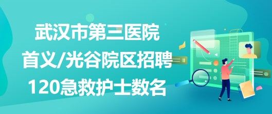 武漢市第三醫(yī)院首義光谷院區(qū)招聘120急救護(hù)士數(shù)名