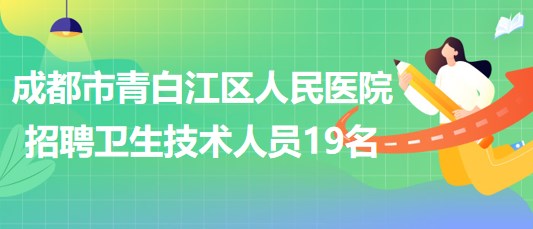 成都市青白江區(qū)人民醫(yī)院2023年自主招聘衛(wèi)生專業(yè)技術人員19名