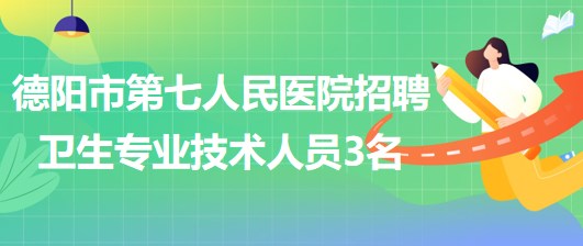 四川省德陽市第七人民醫(yī)院2023年招聘衛(wèi)生專業(yè)技術人員3名