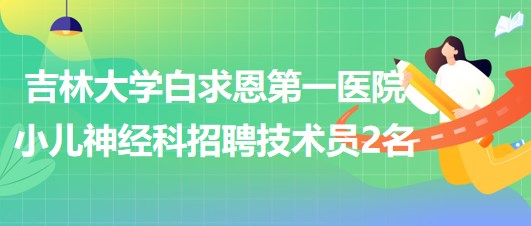 吉林大學白求恩第一醫(yī)院小兒神經(jīng)科招聘技術員2名