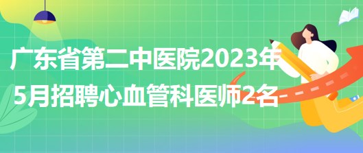 廣東省第二中醫(yī)院2023年5月招聘心血管科醫(yī)師2名