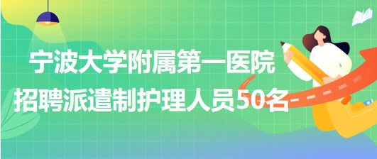 寧波大學(xué)附屬第一醫(yī)院2023年招聘派遣制護理人員50名