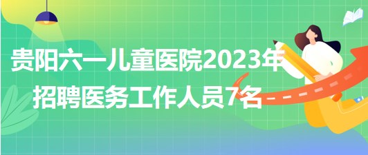 貴陽(yáng)六一兒童醫(yī)院2023年招聘醫(yī)務(wù)工作人員7名