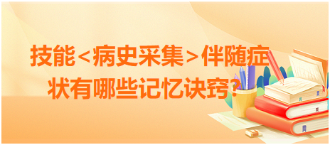 2023臨床執(zhí)業(yè)醫(yī)師病史采集伴隨癥狀有哪些記憶訣竅？