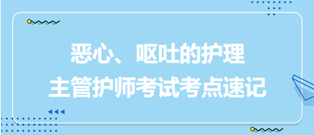 惡心、嘔吐的護(hù)理-2024主管護(hù)師考試考點(diǎn)速記