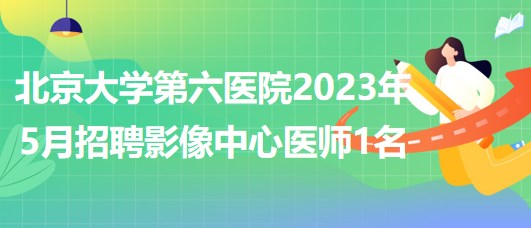 北京大學(xué)第六醫(yī)院2023年5月招聘影像中心醫(yī)師1名