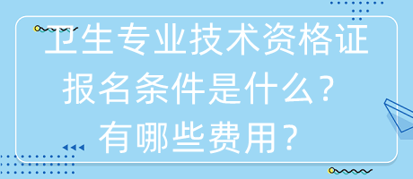 衛(wèi)生專業(yè)技術(shù)資格證報(bào)名條件是什么？有哪些費(fèi)用？