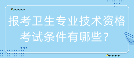 報考衛(wèi)生專業(yè)技術(shù)資格考試條件有哪些？