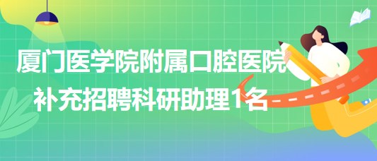 廈門醫(yī)學院附屬口腔醫(yī)院2023年補充招聘科研助理1名