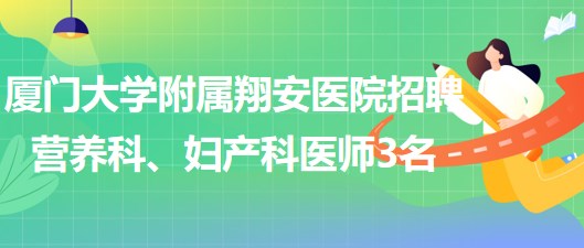 廈門大學(xué)附屬翔安醫(yī)院2023年招聘營養(yǎng)科、婦產(chǎn)科醫(yī)師3名