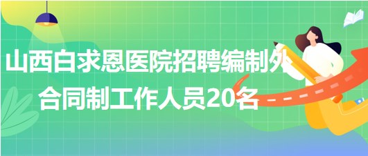 山西白求恩醫(yī)院（山西醫(yī)學科學院）招聘編制外合同制工作人員20名