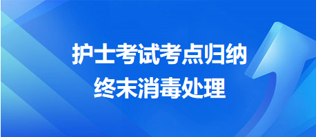 2024年護(hù)士考試考點(diǎn)歸納：終末消毒處理