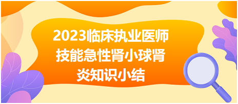 2023臨床執(zhí)業(yè)醫(yī)師實(shí)踐技能急性腎小球腎炎知識(shí)小結(jié)