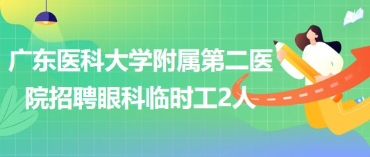 廣東醫(yī)科大學(xué)附屬第二醫(yī)院2023年5月招聘眼科臨時工2人