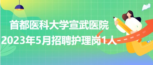 首都醫(yī)科大學(xué)宣武醫(yī)院2023年5月招聘護(hù)理崗1人