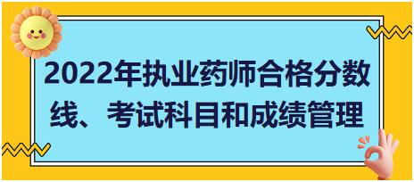 湖南2022年執(zhí)業(yè)藥師合格分?jǐn)?shù)線、考試科目和成績(jī)管理