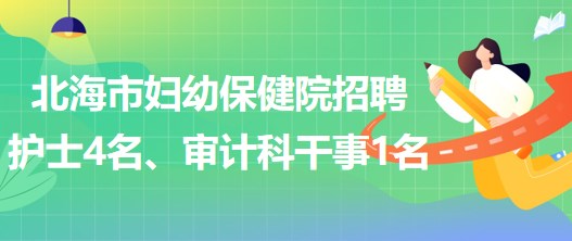 廣西北海市婦幼保健院招聘護(hù)士4名、審計(jì)科干事1名