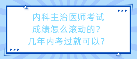 內(nèi)科主治醫(yī)師考試成績(jī)?cè)趺礉L動(dòng)的？幾年內(nèi)考過(guò)就可以？