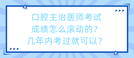 口腔主治醫(yī)師考試成績怎么滾動的？幾年內(nèi)考過就可以？