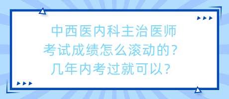 中西醫(yī)內(nèi)科主治醫(yī)師考試成績怎么滾動的？幾年內(nèi)考過就可以？