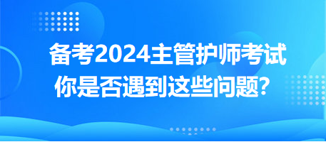 備考2024主管護(hù)師考試，你是否遇到這些問(wèn)題？