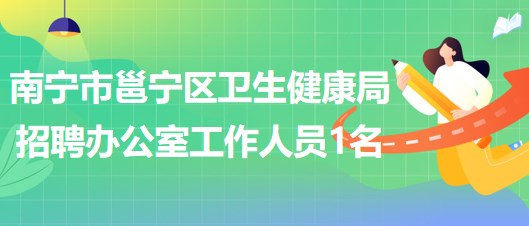 南寧市邕寧區(qū)衛(wèi)生健康局招聘辦公室工作人員1名