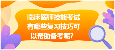 臨床執(zhí)業(yè)醫(yī)師技能考試有哪些復(fù)習技巧可以幫助備考呢？