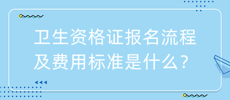 衛(wèi)生資格證報(bào)名流程及費(fèi)用標(biāo)準(zhǔn)是什么？