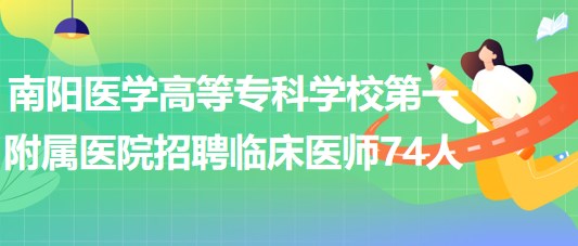 南陽醫(yī)學高等專科學校第一附屬醫(yī)院招聘臨床醫(yī)師74人