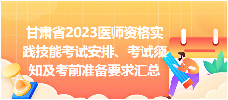 甘肅省2023醫(yī)師資格實(shí)踐技能考試安排、考試須知及考前準(zhǔn)備要求匯總