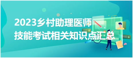 2023鄉(xiāng)村助理醫(yī)師資格實踐技能考試相關(guān)知識點匯總