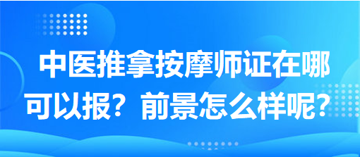 中醫(yī)推拿按摩師證在哪可以報？前景怎么樣呢？