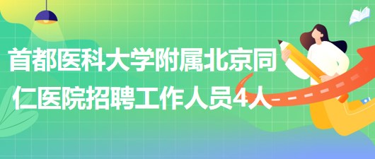 首都醫(yī)科大學附屬北京同仁醫(yī)院2023年招聘工作人員4人