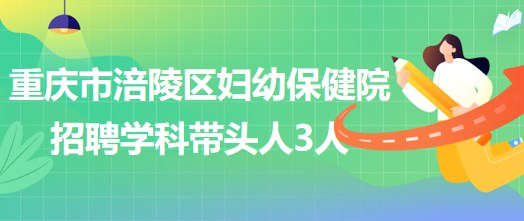 重慶市涪陵區(qū)婦幼保健院招聘口腔科、眼科、耳鼻咽喉科學科帶頭人各1人