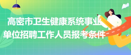 濰坊市高密市衛(wèi)生健康系統(tǒng)事業(yè)單位招聘工作人員報(bào)考條件