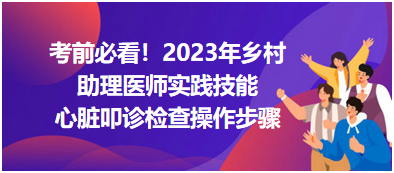 心臟叩診檢查操作步驟-2023鄉(xiāng)村助理醫(yī)師實(shí)踐技能高頻考點(diǎn)分享！