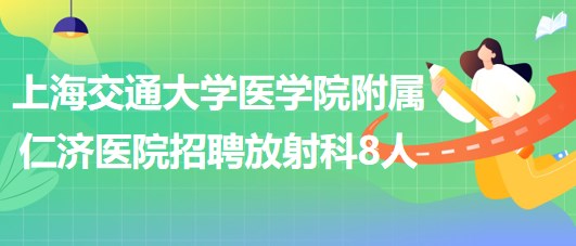 上海交通大學(xué)醫(yī)學(xué)院附屬仁濟醫(yī)院招聘放射科醫(yī)師3人、技術(shù)員5人