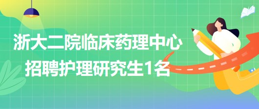 浙江大學(xué)醫(yī)學(xué)院附屬第二醫(yī)院臨床藥理中心招聘護理研究生1名