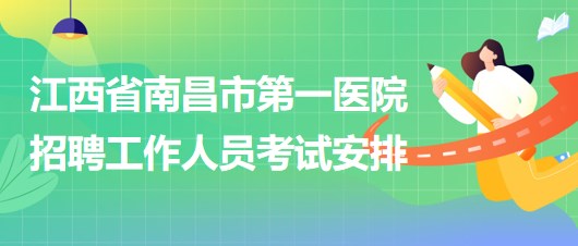 江西省南昌市第一醫(yī)院2023年5月招聘工作人員考試安排